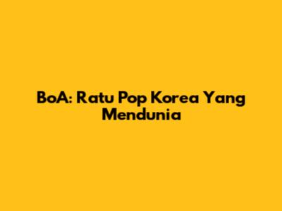 BoA: Ratu Pop Korea Yang Mendunia
