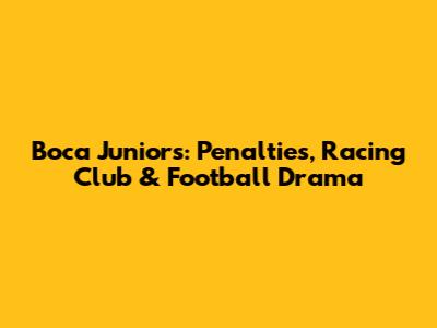 Boca Juniors: Penalties, Racing Club & Football Drama