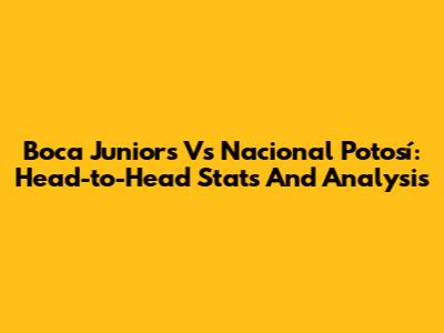 Boca Juniors Vs Nacional Potosí: Head-to-Head Stats And Analysis