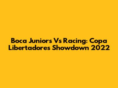 Boca Juniors Vs Racing: Copa Libertadores Showdown 2022