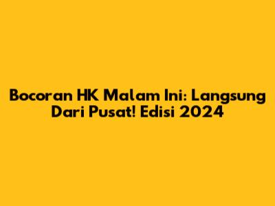 Bocoran HK Malam Ini: Langsung Dari Pusat! Edisi 2024