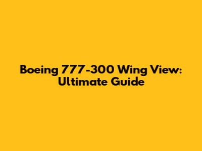 Boeing 777-300 Wing View: Ultimate Guide