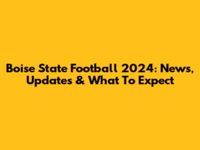 Boise State Football 2024: News, Updates & What To Expect