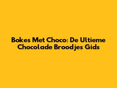 Bokes Met Choco: De Ultieme Chocolade Broodjes Gids