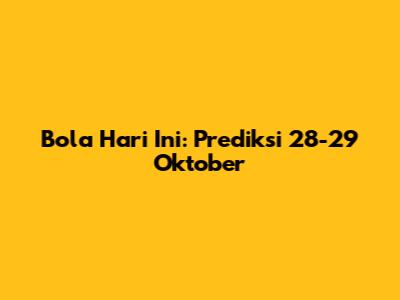 Bola Hari Ini: Prediksi 28-29 Oktober