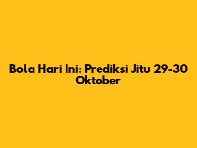 Bola Hari Ini: Prediksi Jitu 29-30 Oktober