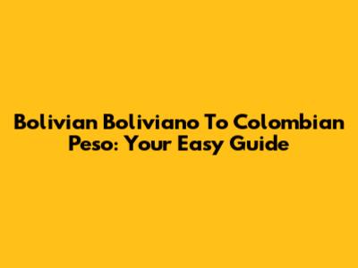 Bolivian Boliviano To Colombian Peso: Your Easy Guide