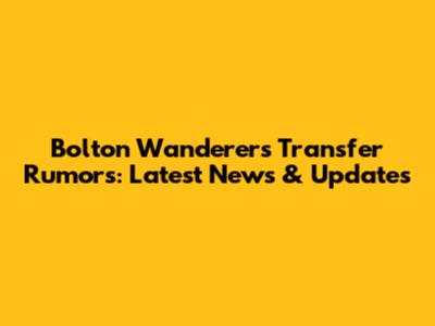 Bolton Wanderers Transfer Rumors: Latest News & Updates
