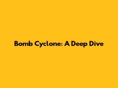 Bomb Cyclone: A Deep Dive