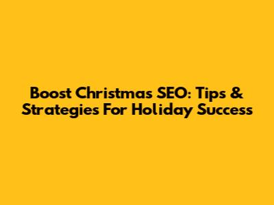 Boost Christmas SEO: Tips & Strategies For Holiday Success