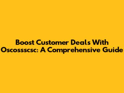 Boost Customer Deals With Oscossscsc: A Comprehensive Guide