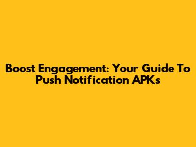 Boost Engagement: Your Guide To Push Notification APKs