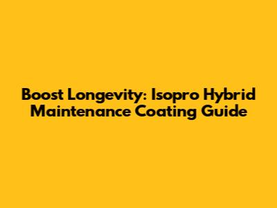 Boost Longevity: Isopro Hybrid Maintenance Coating Guide
