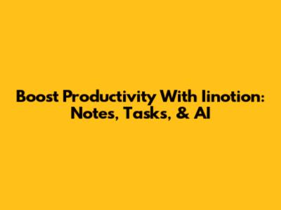 Boost Productivity With Iinotion: Notes, Tasks, & AI