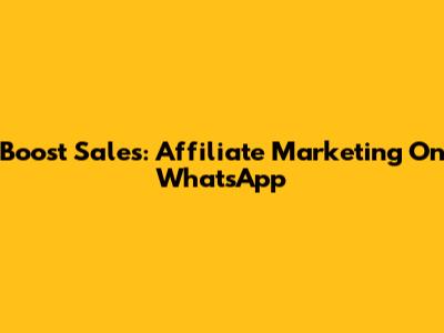 Boost Sales: Affiliate Marketing On WhatsApp