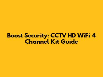 Boost Security: CCTV HD WiFi 4 Channel Kit Guide