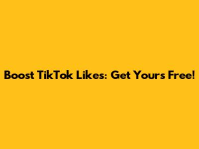 Boost TikTok Likes: Get Yours Free!