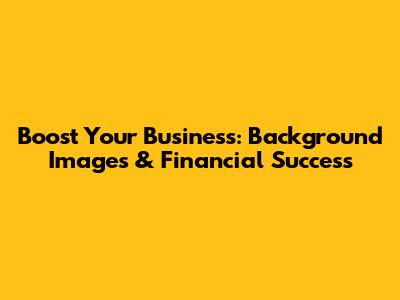 Boost Your Business: Background Images & Financial Success