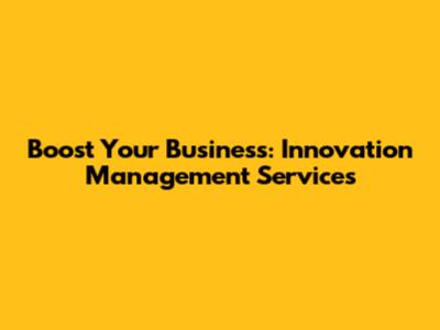 Boost Your Business: Innovation Management Services
