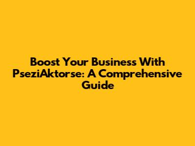 Boost Your Business With PseziAktorse: A Comprehensive Guide