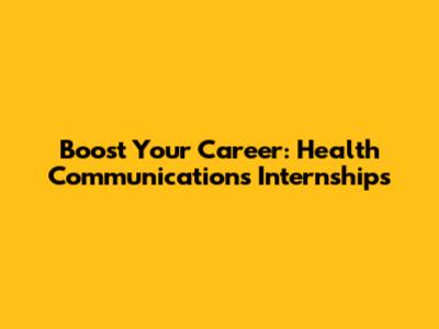 Boost Your Career: Health Communications Internships
