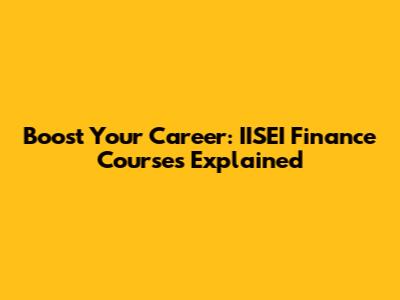 Boost Your Career: IISEI Finance Courses Explained