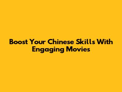 Boost Your Chinese Skills With Engaging Movies
