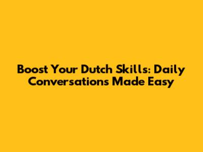 Boost Your Dutch Skills: Daily Conversations Made Easy