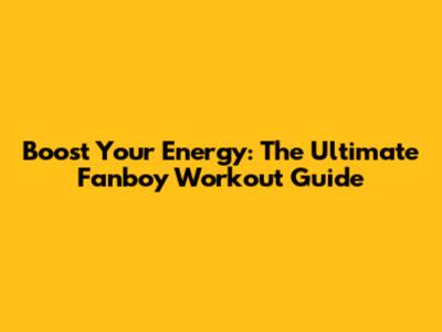 Boost Your Energy: The Ultimate Fanboy Workout Guide