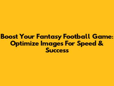 Boost Your Fantasy Football Game: Optimize Images For Speed & Success