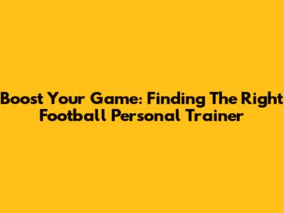 Boost Your Game: Finding The Right Football Personal Trainer
