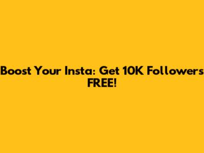 Boost Your Insta: Get 10K Followers FREE!