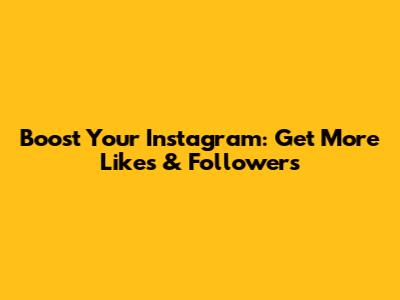 Boost Your Instagram: Get More Likes & Followers