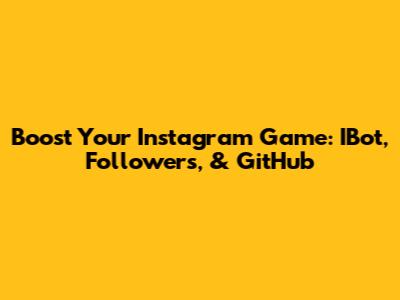 Boost Your Instagram Game: IBot, Followers, & GitHub