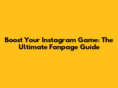 Boost Your Instagram Game: The Ultimate Fanpage Guide