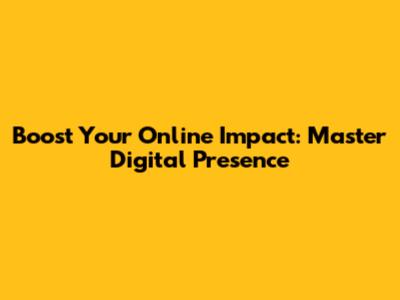 Boost Your Online Impact: Master Digital Presence