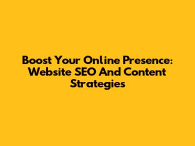 Boost Your Online Presence: Website SEO And Content Strategies