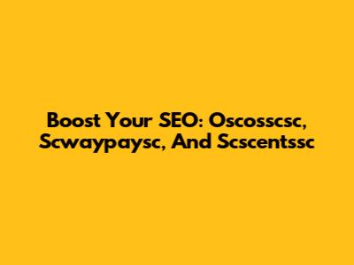 Boost Your SEO: Oscosscsc, Scwaypaysc, And Scscentssc