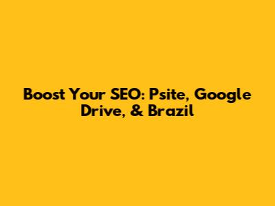 Boost Your SEO: Psite, Google Drive, & Brazil