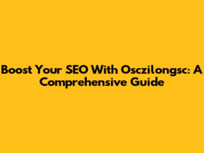 Boost Your SEO With Osczilongsc: A Comprehensive Guide