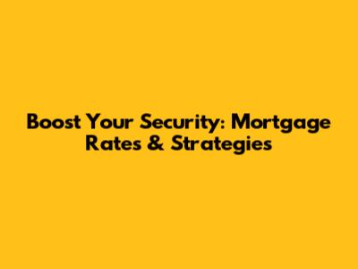 Boost Your Security: Mortgage Rates & Strategies