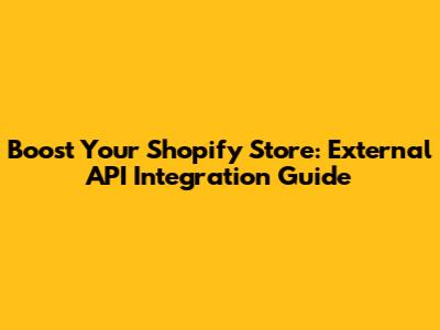 Boost Your Shopify Store: External API Integration Guide