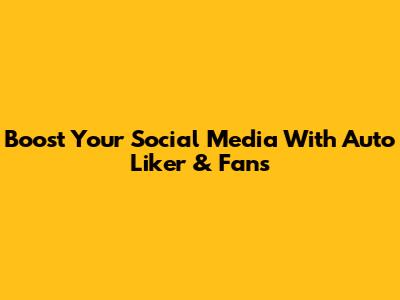 Boost Your Social Media With Auto Liker & Fans