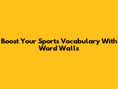 Boost Your Sports Vocabulary With Word Walls