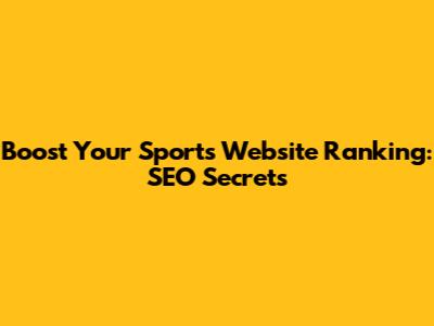 Boost Your Sports Website Ranking: SEO Secrets