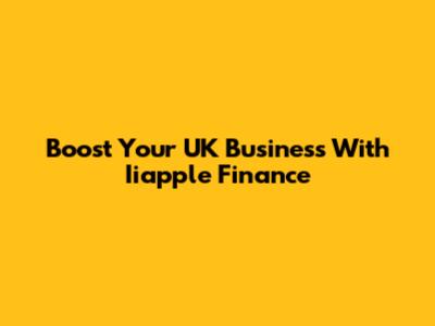 Boost Your UK Business With Iiapple Finance