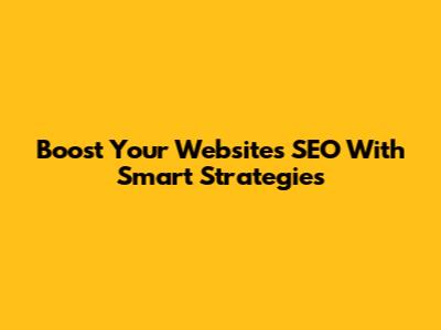 Boost Your Website's SEO With Smart Strategies