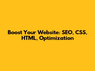 Boost Your Website: SEO, CSS, HTML, Optimization