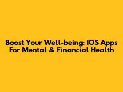 Boost Your Well-being: IOS Apps For Mental & Financial Health