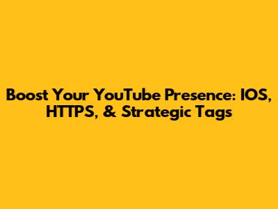 Boost Your YouTube Presence: IOS, HTTPS, & Strategic Tags